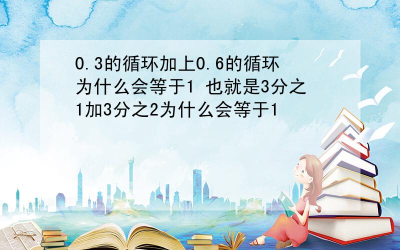 0.3的循环加上0.6的循环为什么会等于1 也就是3分之1加3分之2为什么会等于1