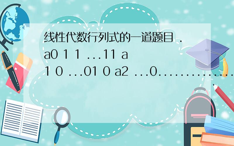 线性代数行列式的一道题目 .a0 1 1 ...11 a1 0 ...01 0 a2 ...0...............1 0 0 ...an且ai不等于0答案中还有什么累加1\ai之类的 看不懂