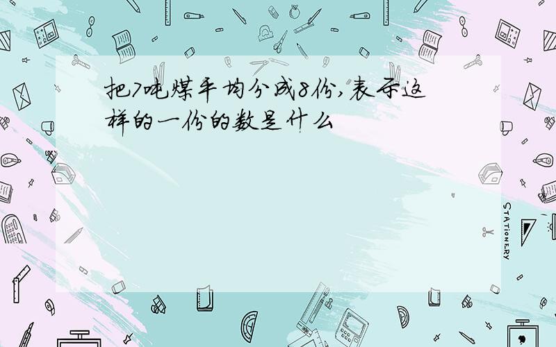 把7吨煤平均分成8份,表示这样的一份的数是什么