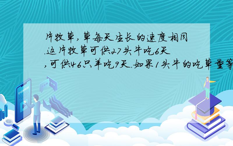 片牧草,草每天生长的速度相同.这片牧草可供27头牛吃6天,可供46只羊吃9天.如果1头牛的吃草量等于2只羊的吃草量1,那么11头牛和20只羊一起吃可以吃几天?