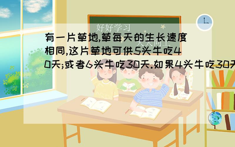 有一片草地,草每天的生长速度相同,这片草地可供5头牛吃40天;或者6头牛吃30天.如果4头牛吃30天後,又增加2头牛一起吃,这片草地还可以吃再吃几天?