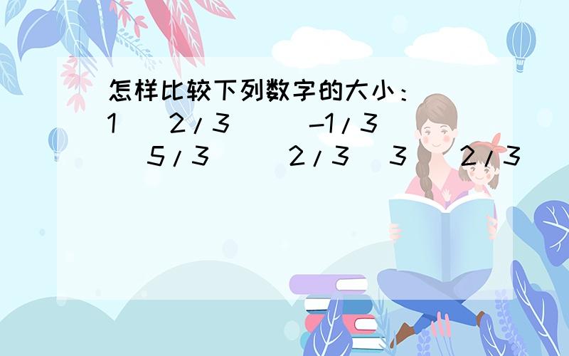 怎样比较下列数字的大小： （1）(2/3)^(-1/3) (5/3)^(2/3) 3^(2/3) (2) 2^2.5 2.5^0 (1/2)^2.5怎样比较幂函数,指数函数的大小