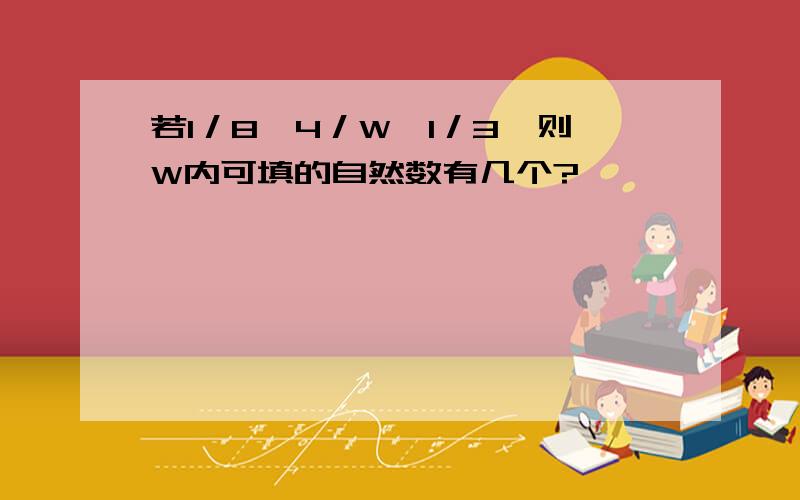 若1／8＜4／W＜1／3,则W内可填的自然数有几个?