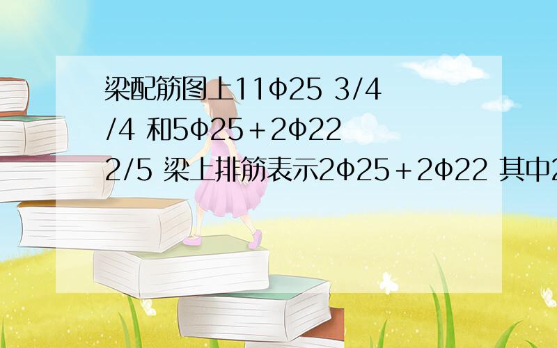 梁配筋图上11ф25 3/4/4 和5ф25＋2ф22 2/5 梁上排筋表示2ф25＋2ф22 其中2ф25是通长布置 2ф22不是通长,分别怎么计算 跨度为9米