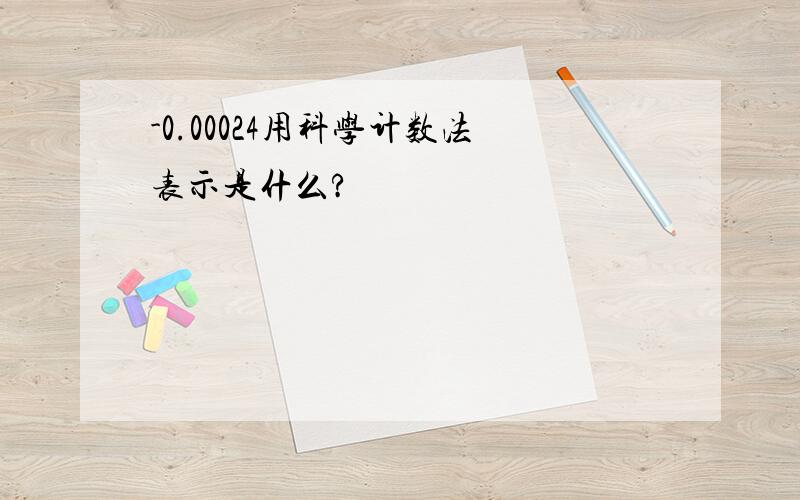 -0.00024用科学计数法表示是什么?