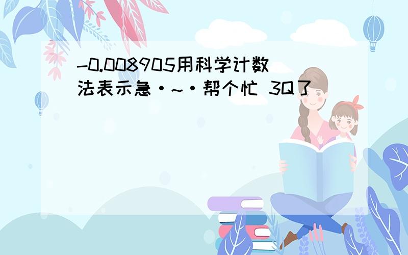 -0.008905用科学计数法表示急·~·帮个忙 3Q了