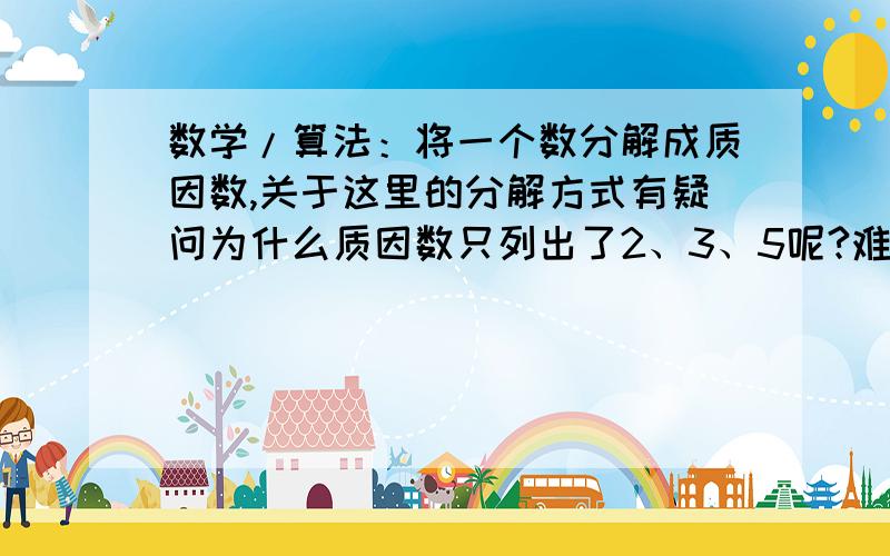 数学/算法：将一个数分解成质因数,关于这里的分解方式有疑问为什么质因数只列出了2、3、5呢?难道一个数的质因数就没其他的了?