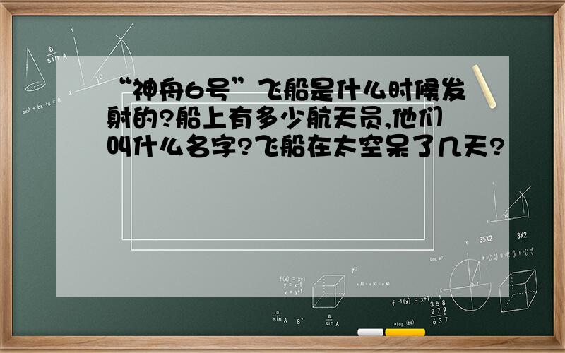 “神舟6号”飞船是什么时候发射的?船上有多少航天员,他们叫什么名字?飞船在太空呆了几天?