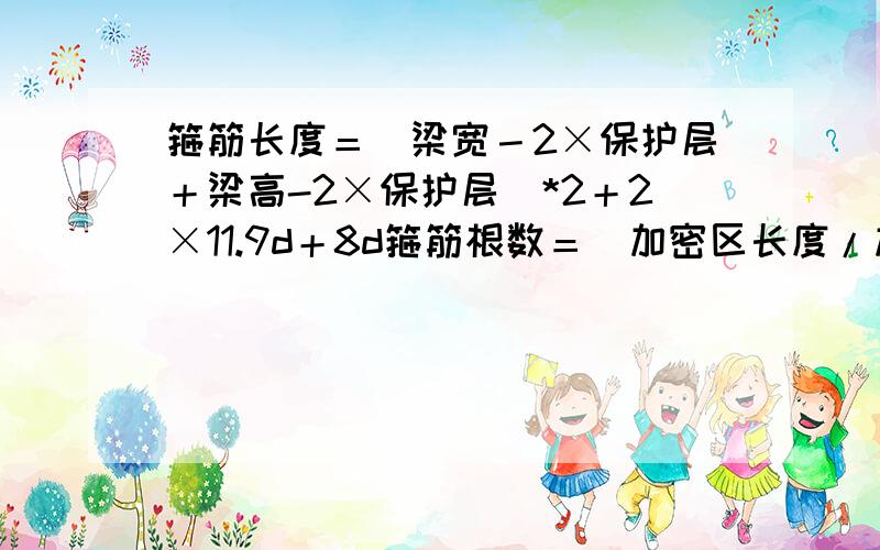 箍筋长度＝（梁宽－2×保护层＋梁高-2×保护层）*2＋2×11.9d＋8d箍筋根数＝（加密区长度/加密区间距+1）×2＋（非加密区长度/非加密区间距－1）+1这俩个公式是正确的吗?/单个箍筋长度=（梁