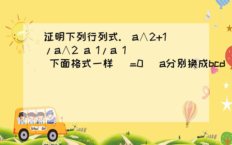 证明下列行列式.｜a∧2+1/a∧2 a 1/a 1｜｜ 下面格式一样 ｜=0｜ a分别换成bcd ｜｜ ｜已知abcd=1