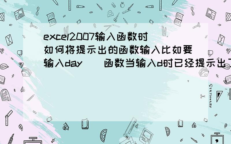 excel2007输入函数时如何将提示出的函数输入比如要输入day（）函数当输入d时已经提示出了该函数,怎么快捷的输入?