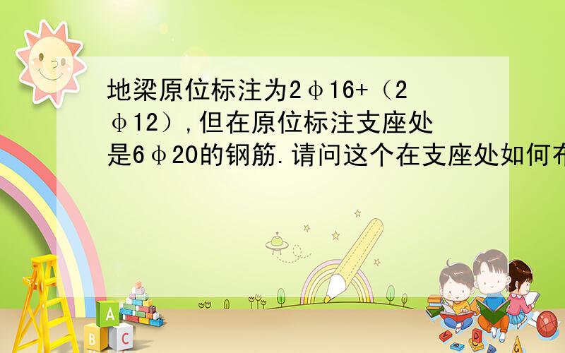 地梁原位标注为2φ16+（2φ12）,但在原位标注支座处是6φ20的钢筋.请问这个在支座处如何布设钢筋.通长的2φ16+（2φ12）是否要与6φ20搭接.