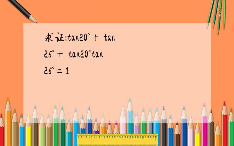 求证：tan20°+ tan25°+ tan20°tan25°=1