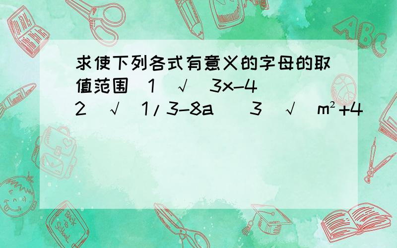 求使下列各式有意义的字母的取值范围（1）√（3x-4）（2）√（1/3-8a）（3）√（m²+4）（4）√（-1/x）