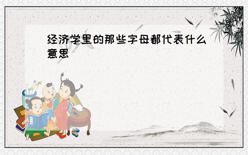 经济学里的那些字母都代表什么意思