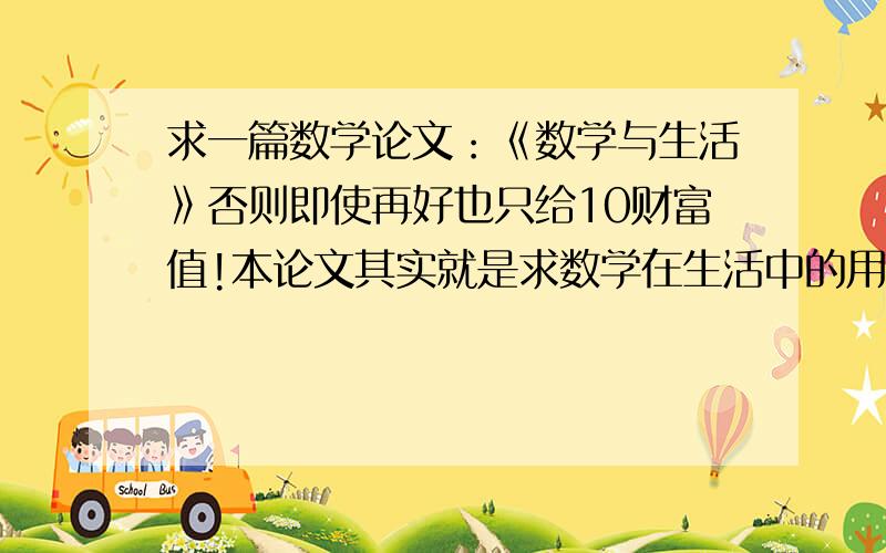 求一篇数学论文：《数学与生活》否则即使再好也只给10财富值!本论文其实就是求数学在生活中的用处以及感悟!