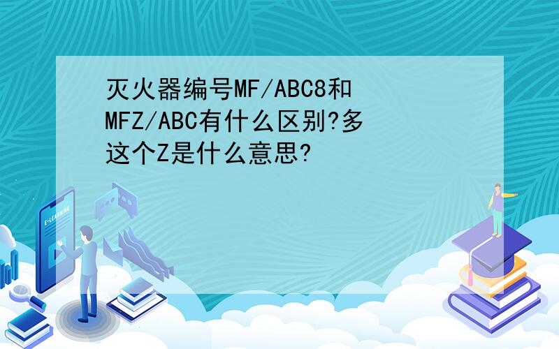 灭火器编号MF/ABC8和 MFZ/ABC有什么区别?多这个Z是什么意思?