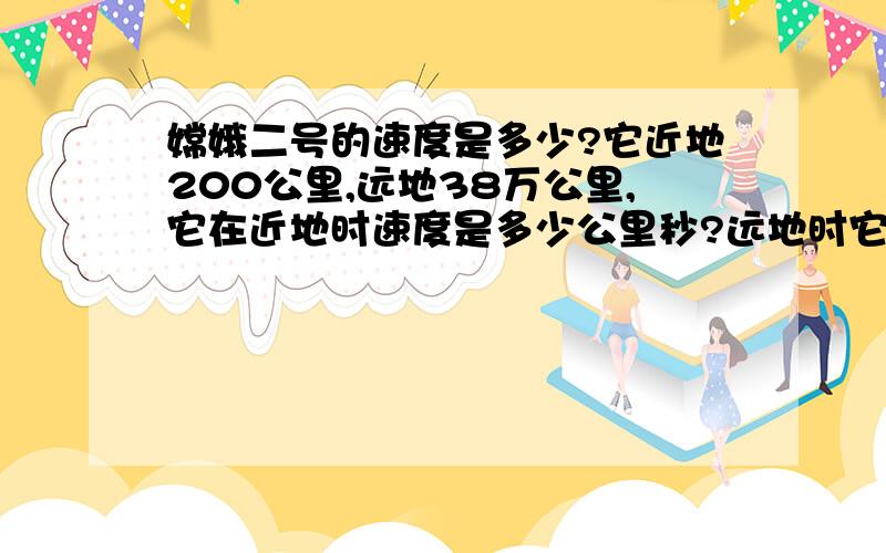 嫦娥二号的速度是多少?它近地200公里,远地38万公里,它在近地时速度是多少公里秒?远地时它的速度又是多少公里秒?它到地月引力平衡点时,它的速度是多少?这时它要加速,还是要减速呢?它如