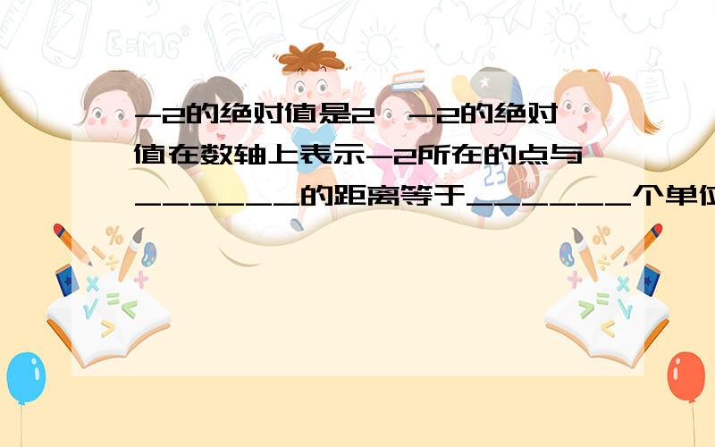 -2的绝对值是2,-2的绝对值在数轴上表示-2所在的点与______的距离等于______个单位长度.-8.5的绝对值是8.5,-8.5的绝对值在数轴上表示-8.5所在的点与______的距离等于______个单位长度.2.6的绝对值是2.