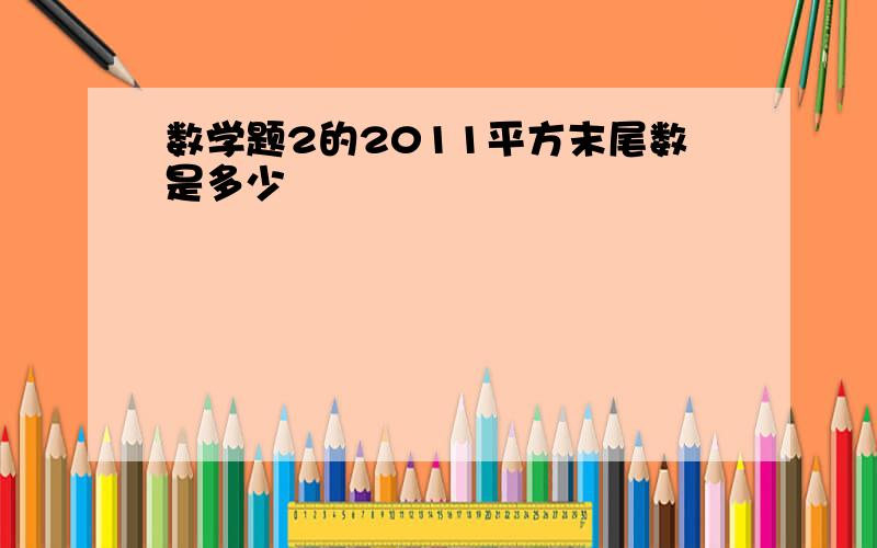 数学题2的2011平方末尾数是多少