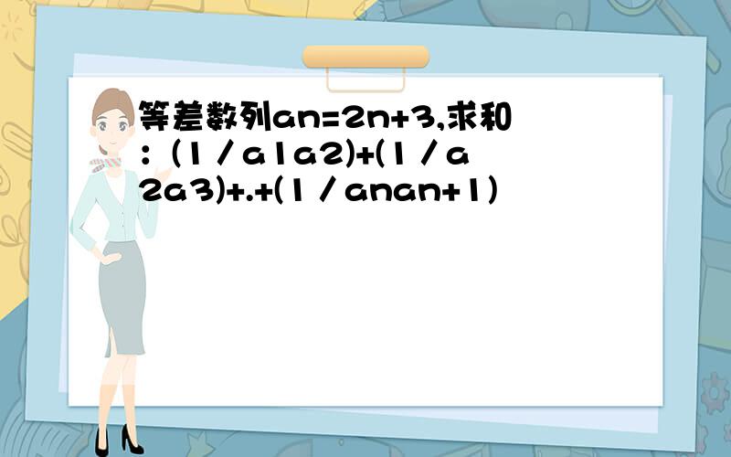 等差数列an=2n+3,求和：(1／a1a2)+(1／a2a3)+.+(1／anan+1)