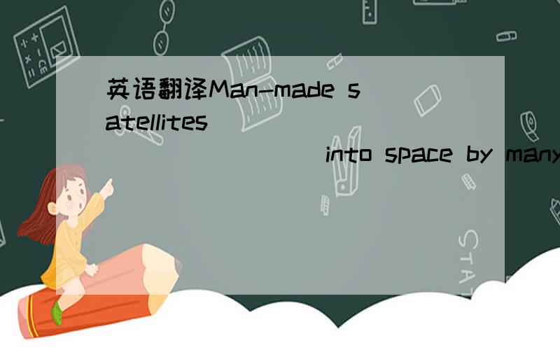 英语翻译Man-made satellites ____________ into space by many countries.