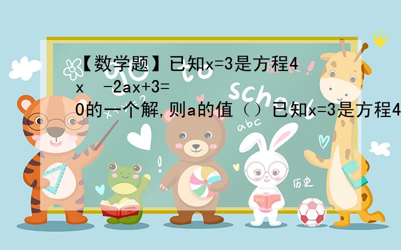 【数学题】已知x=3是方程4x²-2ax+3=0的一个解,则a的值（）已知x=3是方程4x²-2ax+3=0的一个解,则a的值（）A.5.5 B.6 C.6.5 D.7三角形内有一点到三角形三边的距离都相等,则这点一定是该三角形