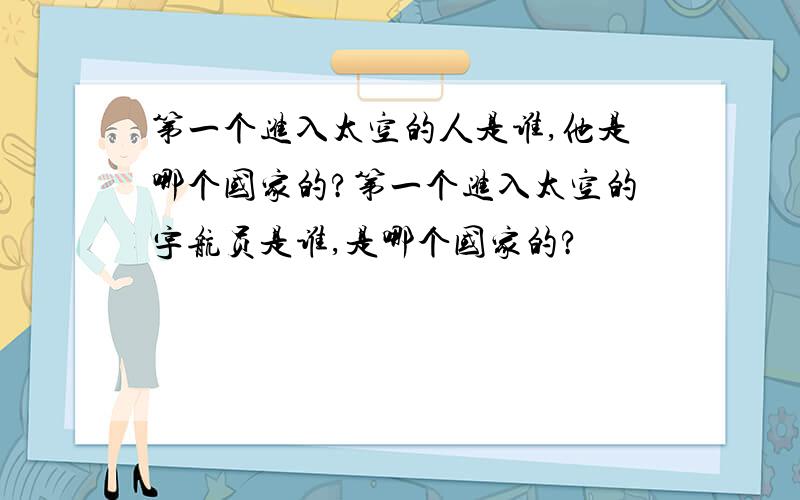 第一个进入太空的人是谁,他是哪个国家的?第一个进入太空的宇航员是谁,是哪个国家的?