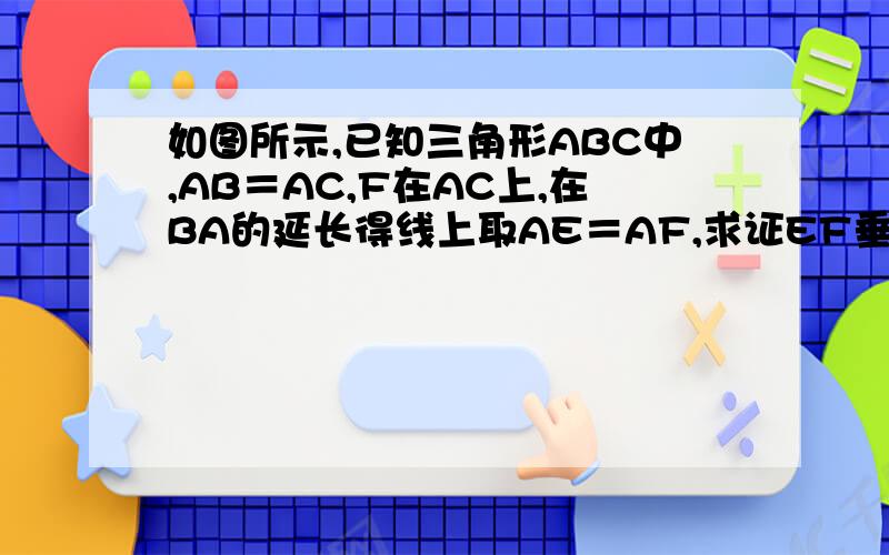 如图所示,已知三角形ABC中,AB＝AC,F在AC上,在BA的延长得线上取AE＝AF,求证EF垂直BC