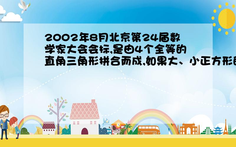 2002年8月北京第24届数学家大会会标,是由4个全等的直角三角形拼合而成,如果大、小正方形的面积分别为52和4,那么一个直角三角形的两直角边的和等于