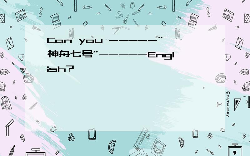 Can you -----“神舟七号”-----English?