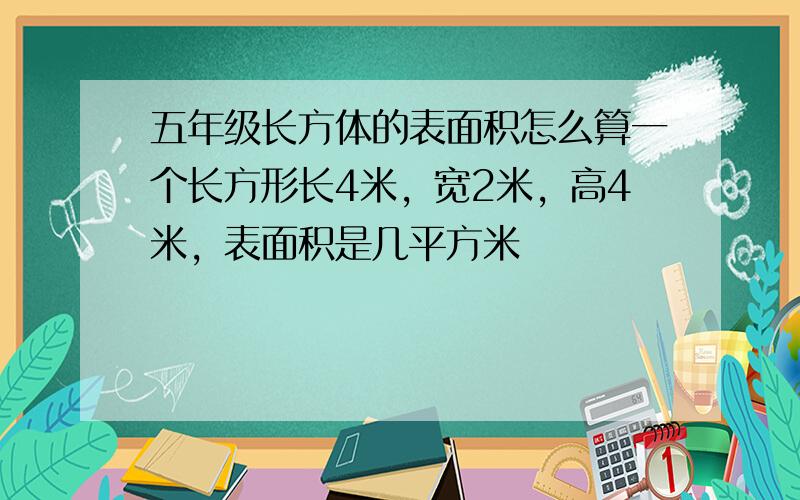 五年级长方体的表面积怎么算一个长方形长4米，宽2米，高4米，表面积是几平方米