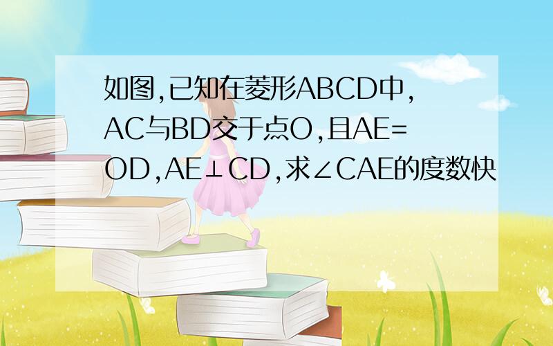 如图,已知在菱形ABCD中,AC与BD交于点O,且AE=OD,AE⊥CD,求∠CAE的度数快