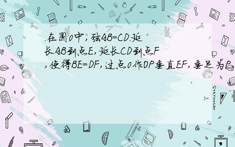 .在圆0中,弦AB=CD.延长AB到点E,延长CD到点F,使得BE=DF,过点0作OP垂直EF,垂足为P,求证PE=PF.我会给好评,初三圆这一章的题,会的麻烦帮帮忙.