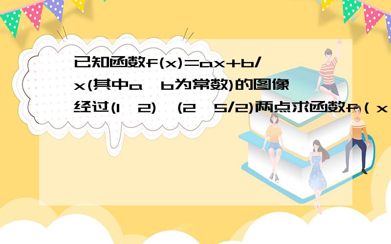 已知函数f(x)=ax+b/x(其中a,b为常数)的图像经过(1,2),(2,5/2)两点求函数f（x）的解析式证明函数在【1,+无穷）上是增函数若不等式4^a/3-2^a≥f（x）对任意的x∈【1,3】恒成立,求实数a的取值集合