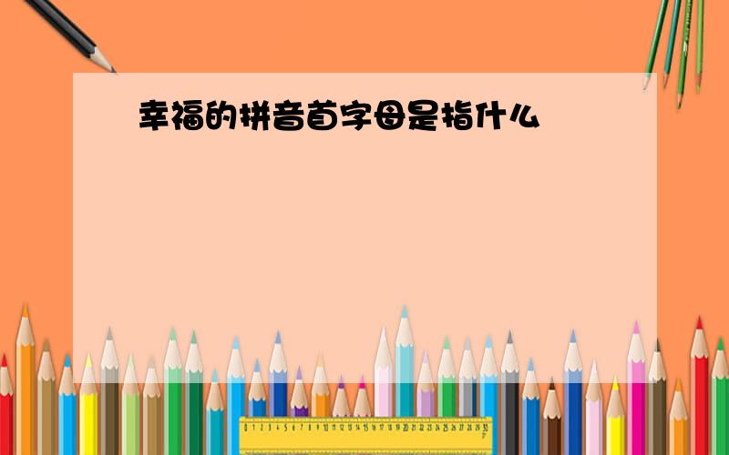 幸福的拼音首字母是指什么