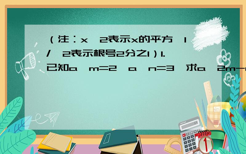 （注：x*2表示x的平方,1/√2表示根号2分之1）1.已知a*m=2,a*n=3,求a*2m-n的值是_____.2.若a是一元二次方程x*2-3x+m=0的一个根,-a是一元二次方程x*2+3x-m=0的一个根,则a的值是_____.3.用计算器探索：已知按