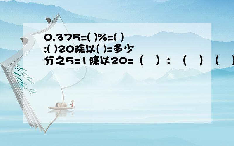 0.375=( )%=( ):( )20除以( )=多少分之5=1除以20=（　）：（　）（　）除以16＝多少分之21＝0．875＝（　）％＝7：（　）（　）除以5＝十分之多少＝2．6＝（　）％