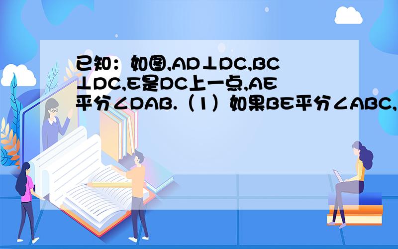 已知：如图,AD⊥DC,BC⊥DC,E是DC上一点,AE平分∠DAB.（1）如果BE平分∠ABC,求证：E是DC 的中点.（2）如果E是DC的中点,求证：BE平分∠ABC.