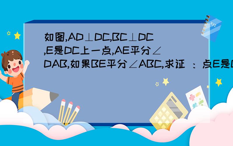 如图,AD⊥DC,BC⊥DC,E是DC上一点,AE平分∠DAB,如果BE平分∠ABC,求证 ：点E是DC的中点