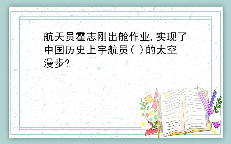 航天员霍志刚出舱作业,实现了中国历史上宇航员( )的太空漫步?