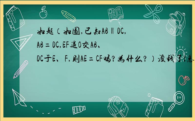 如题（如图,已知AB‖DC,AB=DC,EF过O交AB、DC于E、F,则AE=CF吗?为什么?）没钱了!急啊，小弟在这谢谢各位美女帅哥啦