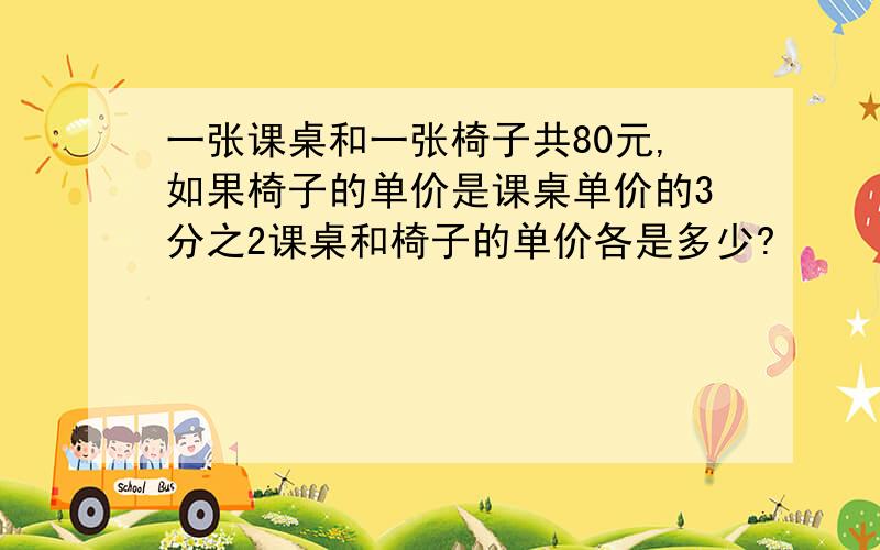 一张课桌和一张椅子共80元,如果椅子的单价是课桌单价的3分之2课桌和椅子的单价各是多少?