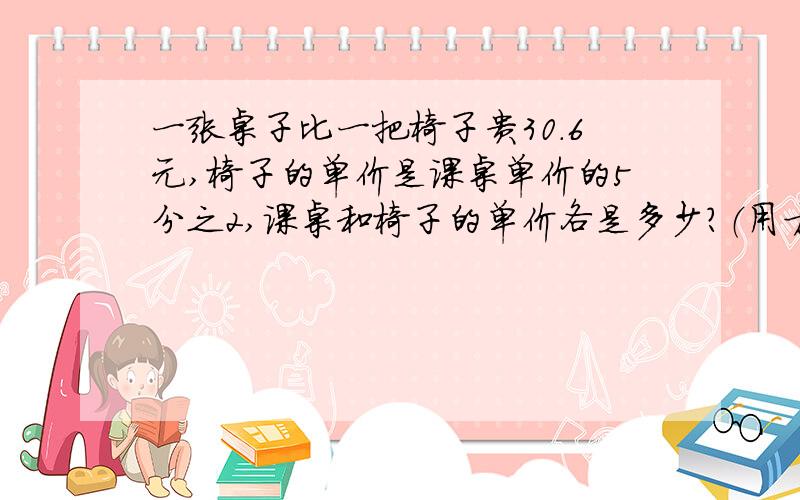 一张桌子比一把椅子贵30.6元,椅子的单价是课桌单价的5分之2,课桌和椅子的单价各是多少?（用方程解答）急十万火急啊