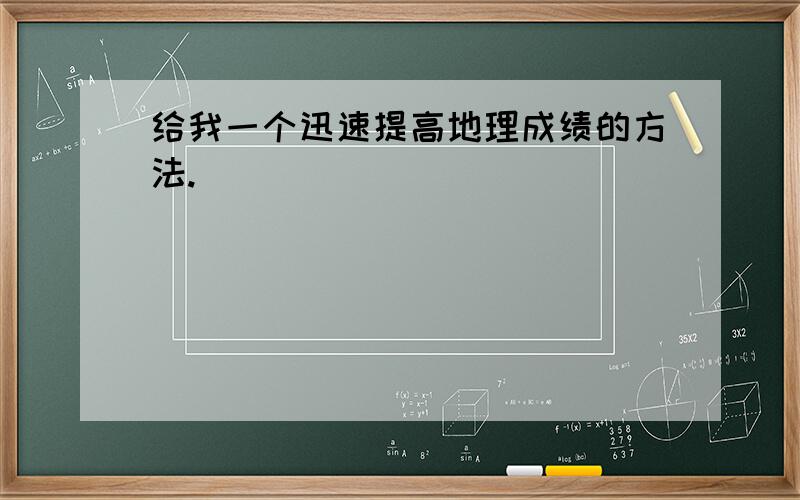 给我一个迅速提高地理成绩的方法.