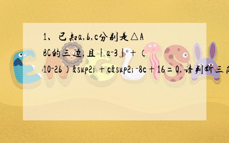 1、已知a,b,c分别是△ABC的三边,且|a-3|+（10-2b）²+c²-8c+16=0,请判断三角形ABC的形状.2、在Rt△ABC中,∠C=90°,D,E分别为BC和AC的中点,AD=5,BE=2√10,求AB的长.