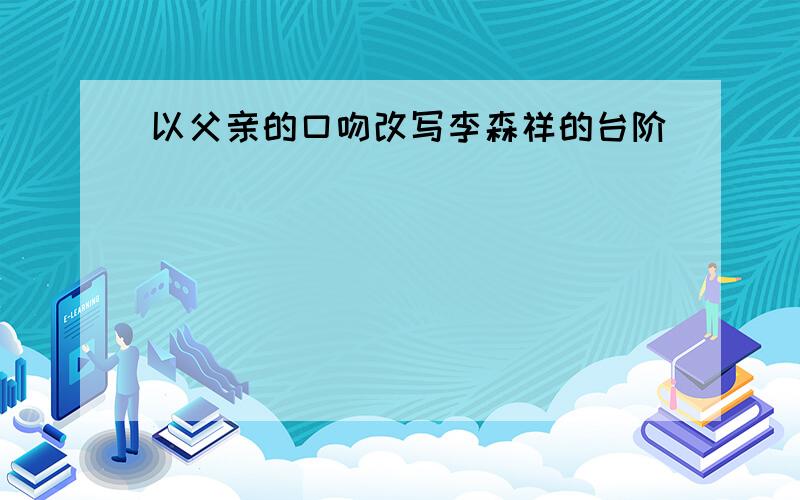 以父亲的口吻改写李森祥的台阶