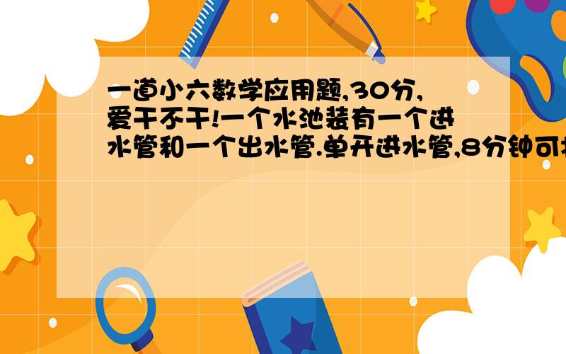 一道小六数学应用题,30分,爱干不干!一个水池装有一个进水管和一个出水管.单开进水管,8分钟可将空池注满；单开出水管,12分钟可将满池水放完.现两管同时打开,多少分钟后可注入满池水的75%