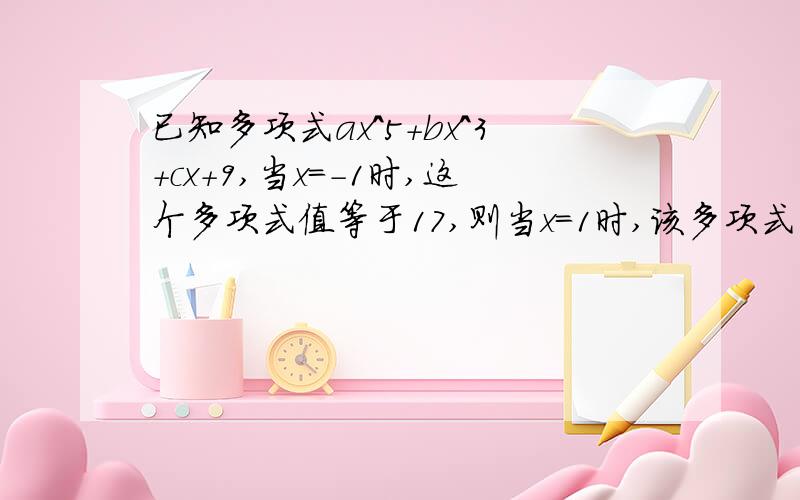 已知多项式ax^5+bx^3+cx+9,当x=-1时,这个多项式值等于17,则当x=1时,该多项式的值是（）.过程!求过程