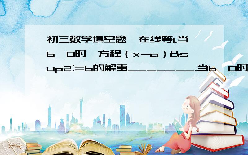 初三数学填空题,在线等1.当b≥0时,方程（x-a）²=b的解事_______.当b＜0时,方程(x-a)²=b的解的情况是__________2.方程3x²-8x+m=0的两根之比为3:1,则m=________